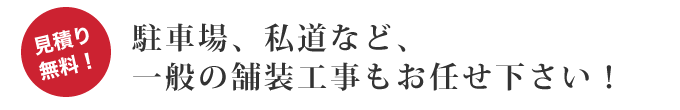 駐車場、私道、ようへき等一般の舗装工事もお任せ下さい!見積り無料です。