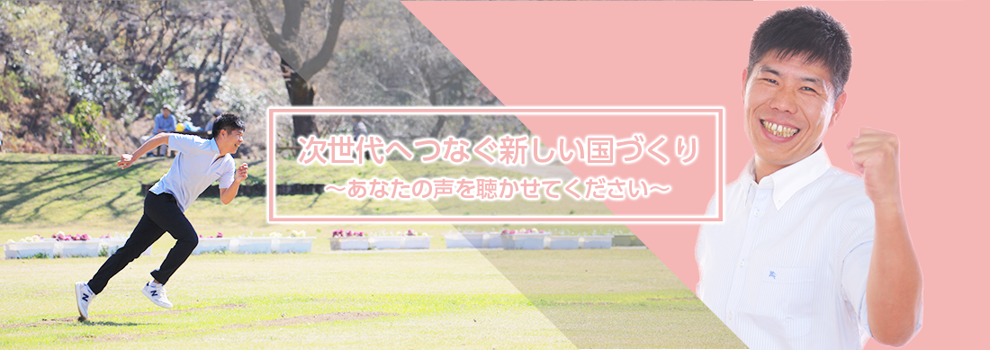 次世代へつなぐ新しい国づくり あなたの声を聴かせてください