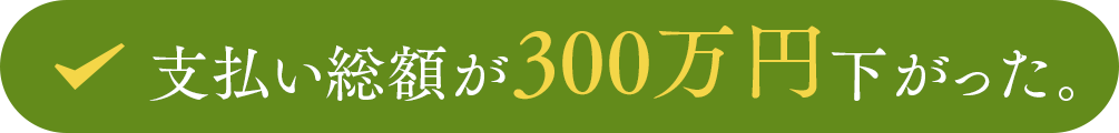 支払総額が300万円下がった。