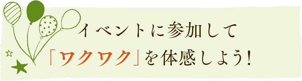 イベントに参加して「ワクワク」を体感しよう!