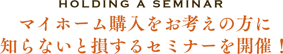 マイホーム購入をお考えの方に知らないと損するセミナーを開催!
