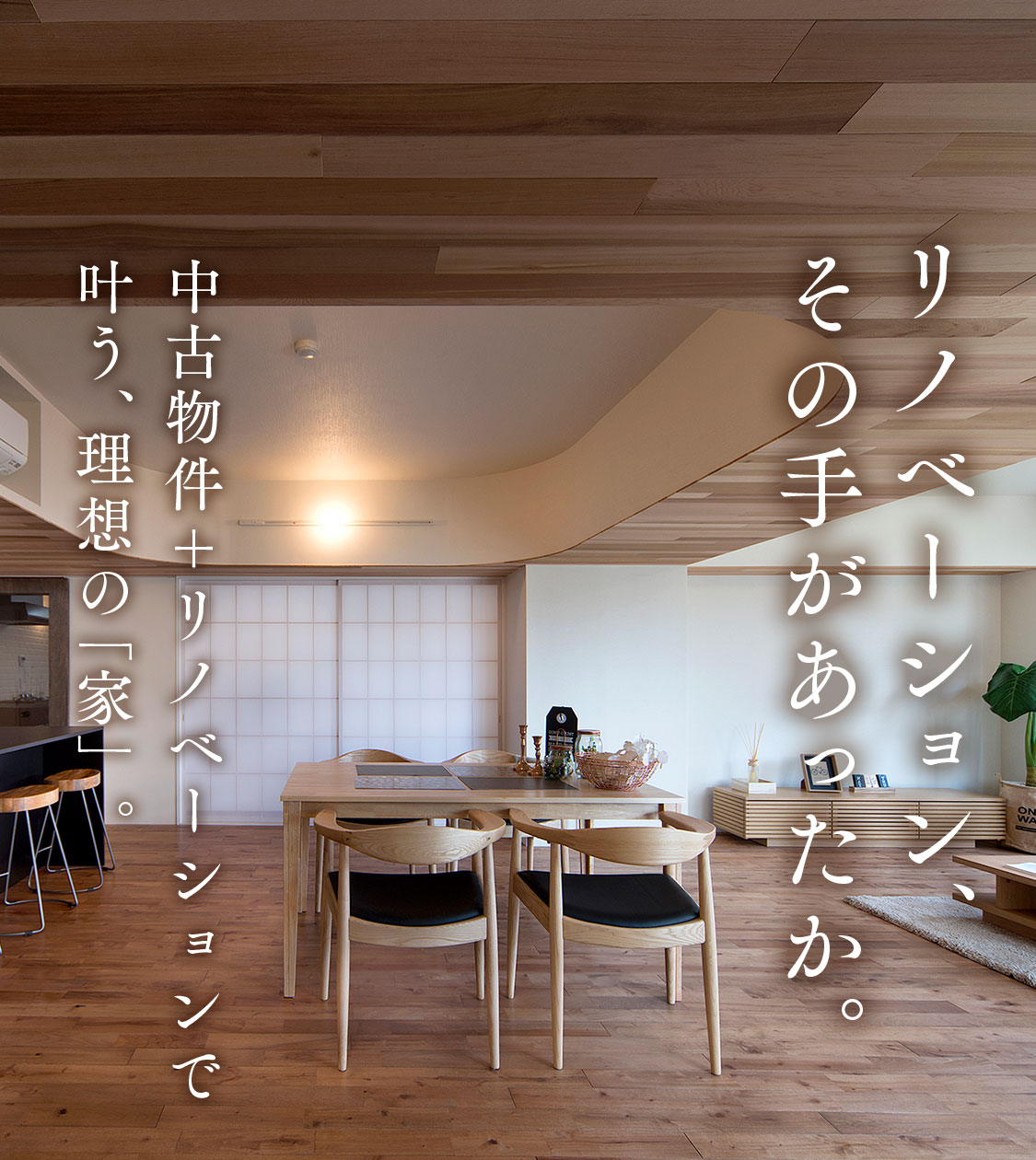 リノベーション、その手があったか。中古物件＋リノベーションで叶う、理想の「家」。