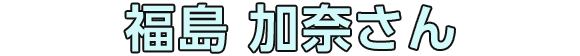 福島 加奈さん