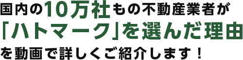 国内の10万社もの不動産業者が「ハトマーク」を選んだ理由を動画で詳しくご紹介します！